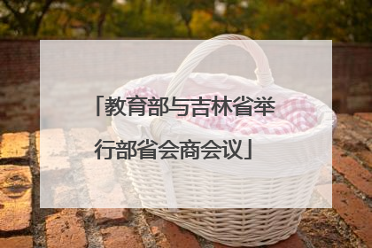 教育部与吉林省举行部省会商会议